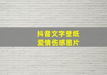 抖音文字壁纸 爱情伤感图片